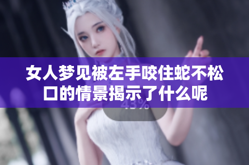 女人梦见被左手咬住蛇不松口的情景揭示了什么呢