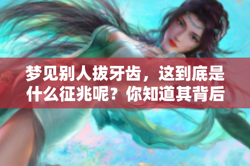梦见别人拔牙齿，这到底是什么征兆呢？你知道其背后的含义吗？