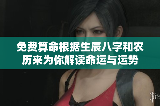 免费算命根据生辰八字和农历来为你解读命运与运势