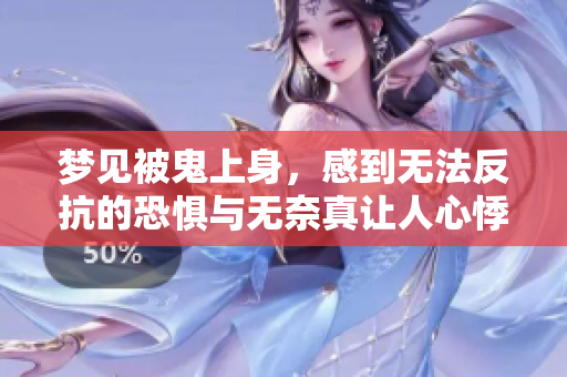 梦见被鬼上身，感到无法反抗的恐惧与无奈真让人心悸