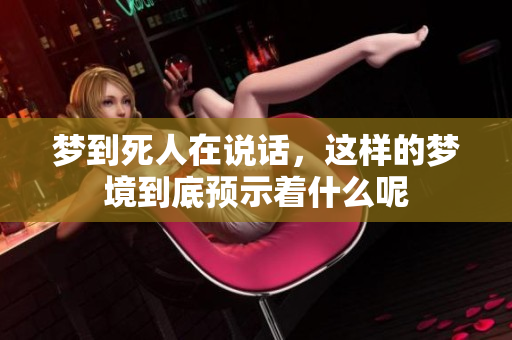 梦到死人在说话，这样的梦境到底预示着什么呢