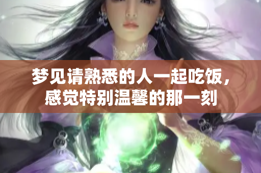 梦见请熟悉的人一起吃饭，感觉特别温馨的那一刻