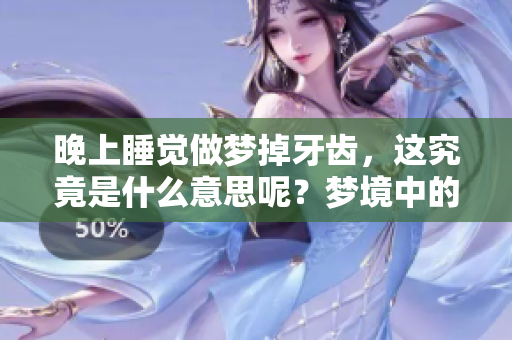 晚上睡觉做梦掉牙齿，这究竟是什么意思呢？梦境中的掉牙齿有何深意？