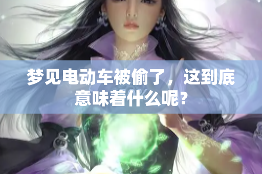 梦见电动车被偷了，这到底意味着什么呢？