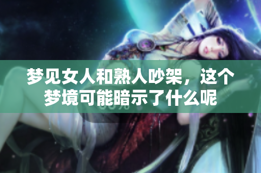 梦见女人和熟人吵架，这个梦境可能暗示了什么呢