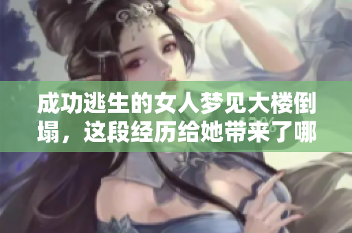 成功逃生的女人梦见大楼倒塌，这段经历给她带来了哪些启示