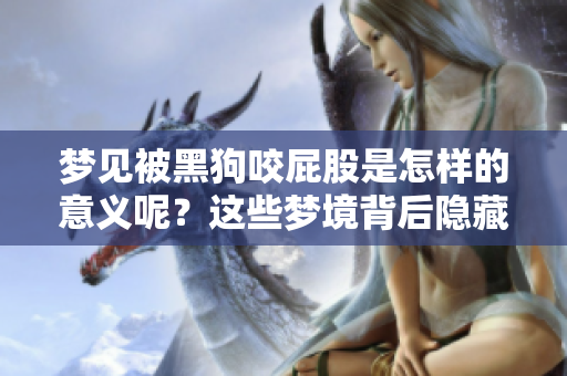 梦见被黑狗咬**是怎样的意义呢？这些梦境背后隐藏着什么含义呢？
