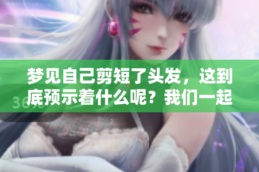 梦见自己剪短了头发，这到底预示着什么呢？我们一起来探讨一下吧！
