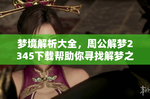 梦境解析大全，周公解梦2345下载帮助你寻找解梦之谜