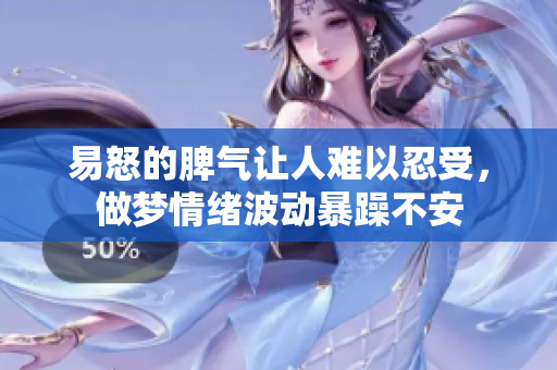 易怒的脾气让人难以忍受，做梦情绪波动暴躁不安