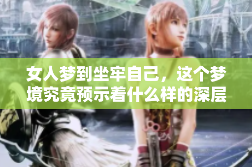 女人梦到坐牢自己，这个梦境究竟预示着什么样的深层含义呢