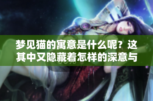 梦见猫的寓意是什么呢？这其中又隐藏着怎样的深意与象征呢？