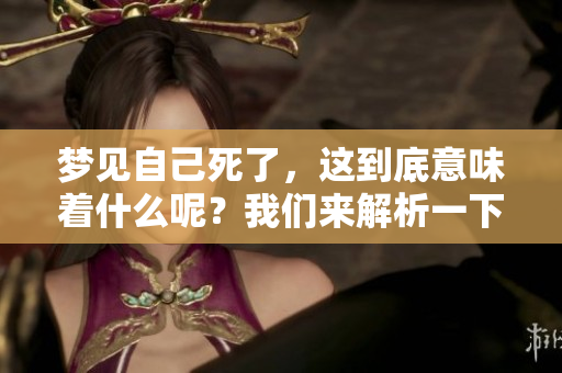 梦见自己死了，这到底意味着什么呢？我们来解析一下这种梦境。