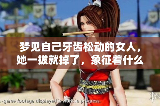 梦见自己牙齿松动的女人，她一拔就掉了，象征着什么呢