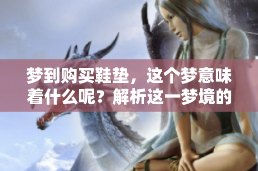 梦到购买鞋垫，这个梦意味着什么呢？解析这一梦境的深层含义
