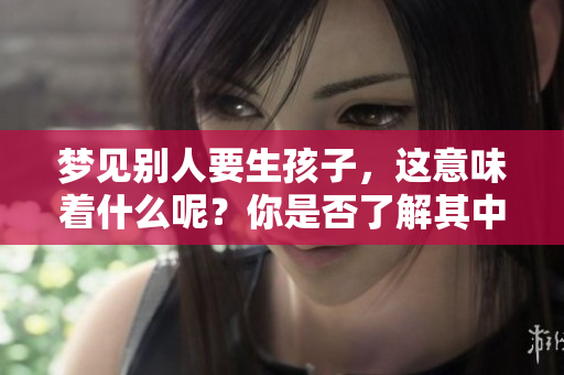 梦见别人要生孩子，这意味着什么呢？你是否了解其中的深层含义？