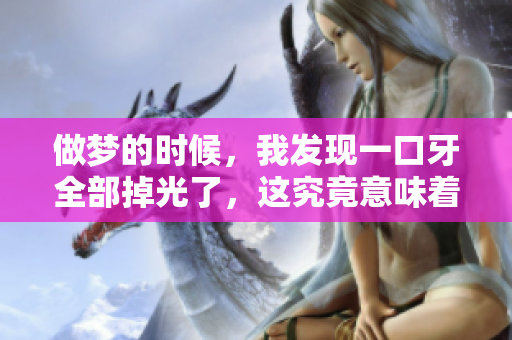 做梦的时候，我发现一口牙全部掉光了，这究竟意味着什么呢
