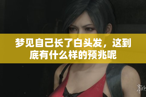 梦见自己长了白头发，这到底有什么样的预兆呢