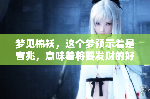 梦见棉袄，这个梦预示着是吉兆，意味着将要发财的好机会