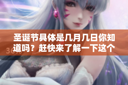 圣诞节具体是几月几日你知道吗？赶快来了解一下这个节日吧！