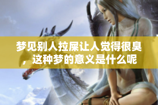 梦见别人拉屎让人觉得很臭，这种梦的意义是什么呢