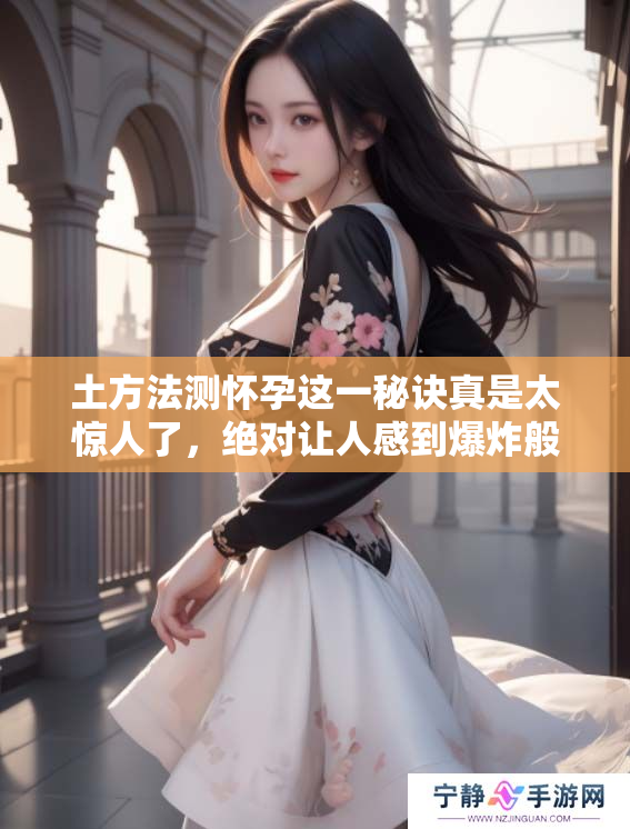 土方法测怀孕这一秘诀真是太惊人了，绝对让人感到爆炸般的准确性！