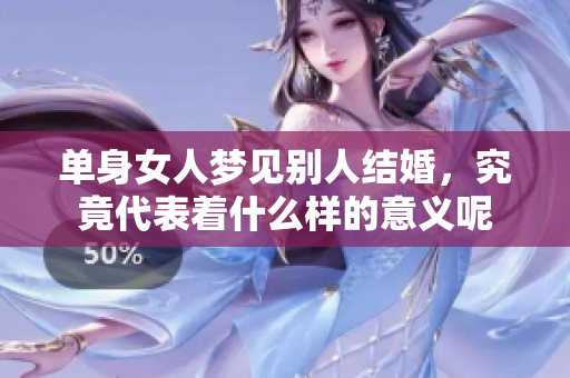 单身女人梦见别人结婚，究竟代表着什么样的意义呢