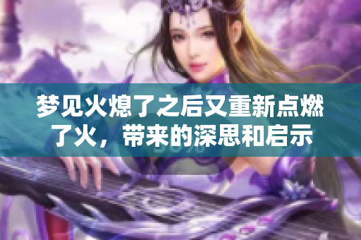 梦见火熄了之后又重新点燃了火，带来的深思和启示
