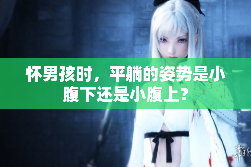 怀男孩时，平躺的姿势是小腹下还是小腹上？