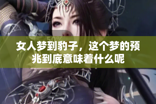 女人梦到豹子，这个梦的预兆到底意味着什么呢