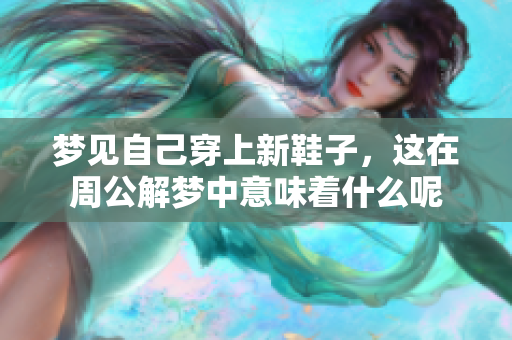 梦见自己穿上新鞋子，这在周公解梦中意味着什么呢
