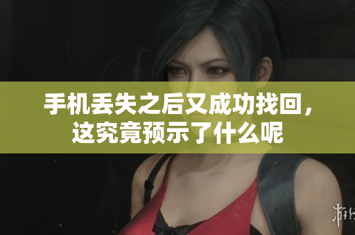 手机丢失之后又成功找回，这究竟预示了什么呢