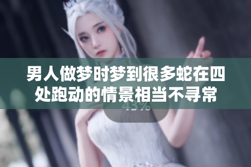 男人做梦时梦到很多蛇在四处跑动的情景相当不寻常