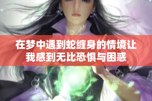 在梦中遇到蛇缠身的情境让我感到无比恐惧与困惑