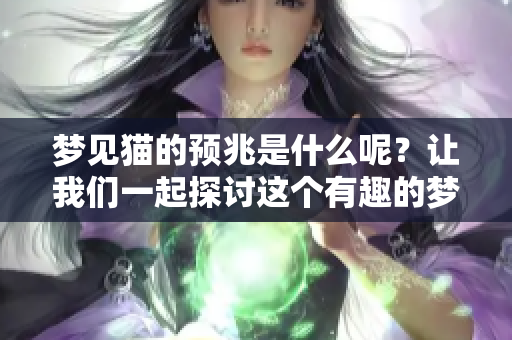 梦见猫的预兆是什么呢？让我们一起探讨这个有趣的梦境吧！