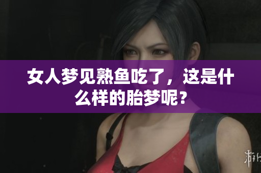 女人梦见熟鱼吃了，这是什么样的胎梦呢？