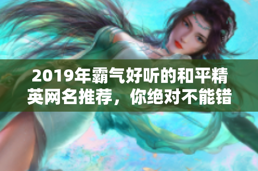 2019年霸气好听的和平精英网名推荐，你绝对不能错过这些精选名称！