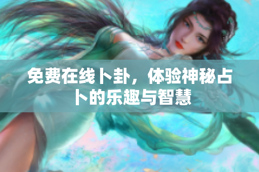 免费在线卜卦，体验神秘占卜的乐趣与智慧