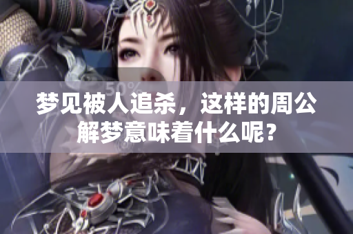 梦见被人追杀，这样的周公解梦意味着什么呢？