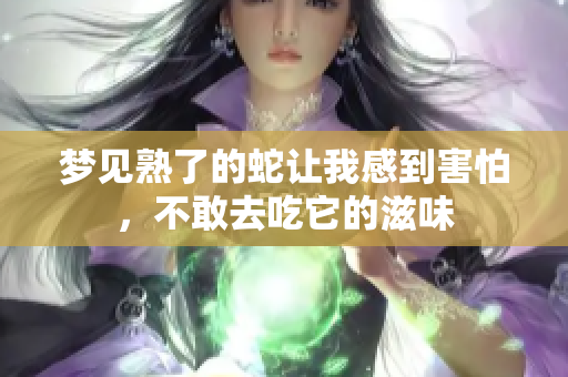 梦见熟了的蛇让我感到害怕，不敢去吃它的滋味