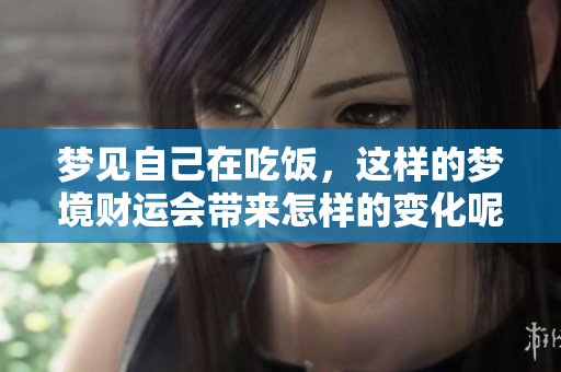 梦见自己在吃饭，这样的梦境财运会带来怎样的变化呢