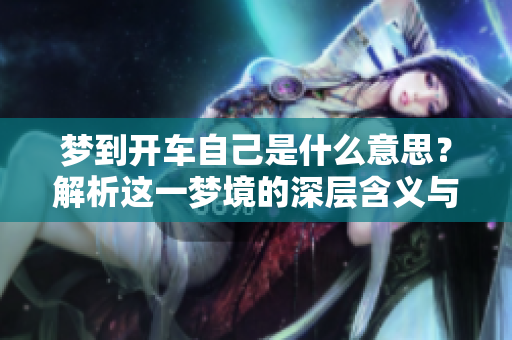 梦到开车自己是什么意思？解析这一梦境的深层含义与启示