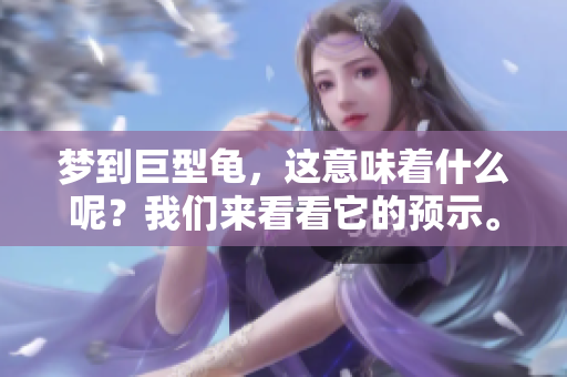 梦到巨型龟，这意味着什么呢？我们来看看它的预示。
