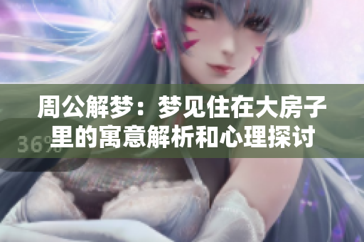 周公解梦：梦见住在大房子里的寓意解析和心理探讨