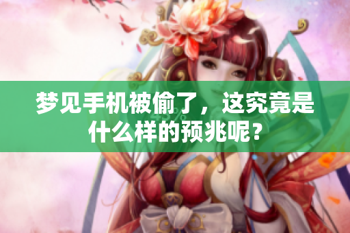 梦见手机被偷了，这究竟是什么样的预兆呢？