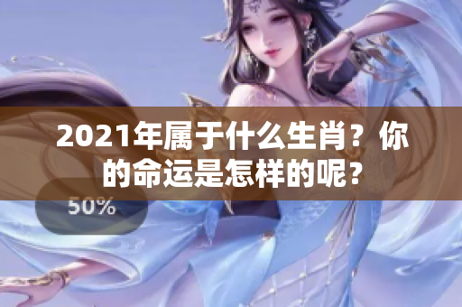 2021年属于什么生肖？你的命运是怎样的呢？