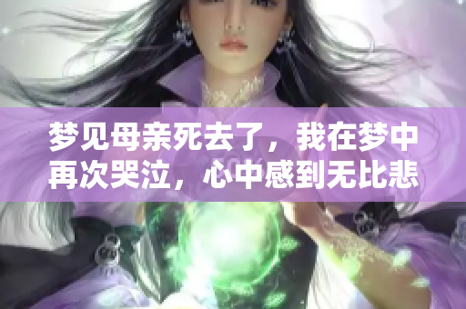 梦见母亲死去了，我在梦中再次哭泣，心中感到无比悲痛