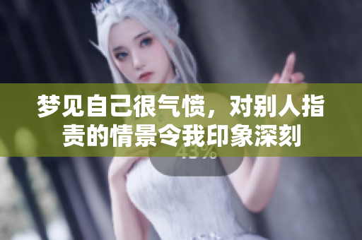 梦见自己很气愤，对别人指责的情景令我印象深刻