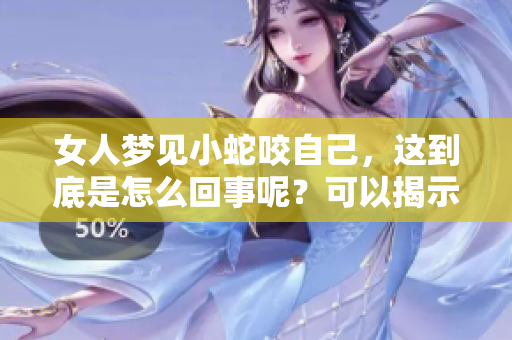 女人梦见小蛇咬自己，这到底是怎么回事呢？可以揭示哪些潜在的心理暗示？
