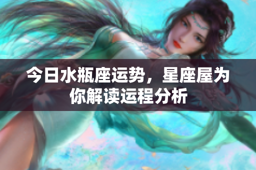 今日水瓶座运势，星座屋为你解读运程分析